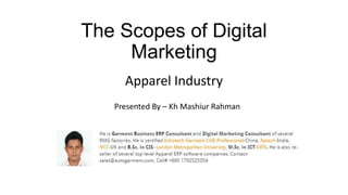 The Scopes of Digital
Marketing
Presented By – Kh Mashiur Rahman
Apparel Industry
 