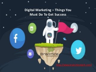 Digital Marketing – Things You
Must Do To Get Success
http://www.brainminetech.com/
 