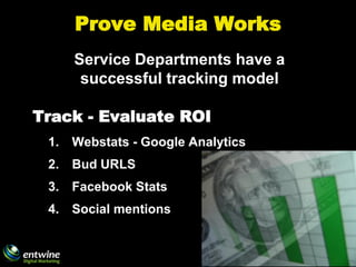 Prove Media Works
      Service Departments have a
       successful tracking model

Track - Evaluate ROI
 1.   Webstats -...
