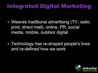 Integrated Digital Marketing

• Weaves traditional advertising (TV, radio,
  print, direct mail), online, PR, social
  med...