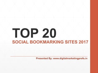TOP 20SOCIAL BOOKMARKING SITES 2017
Presented By: www.digitalmarketingprofs.in
 