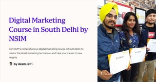 DigitalMarketing
CourseinSouthDelhiby
NSIM
JoinNSIM's comprehensive digital marketing course inSouthDelhi to
master the latest marketing techniques and take your career to new
heights.
by Azam Jafri
 