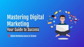 Mastering Digital
Marketing
Your Guide to Success
Digital Marketing Course in Thrissur
 