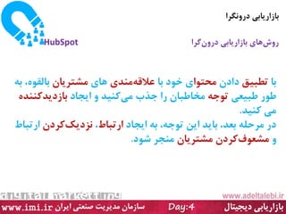 ‫دسٍٚ٘شا‬ ‫ثبصاسیبثی‬
‫سٚش‬‫ٞبی‬ٖٚ‫دس‬ ‫ثبصاسیبثی‬‫ٌشا‬HubSpot
‫ثب‬‫تطجیك‬ٖ‫داد‬‫ٔحتٛا‬‫ثب‬ ‫خٛد‬ ‫ی‬ٝ‫ػالل‬‫ٔٙذی‬‫ٞبی‬ٖ‫ٔطتشیب‬ٝ‫ث‬ ،ٜٛ‫ثبِم‬
‫طجیؼی‬ ‫طٛس‬ٝ‫تٛخ‬‫خزة‬ ‫سا‬ ٖ‫ٔخبطجب‬‫ٔی‬‫وٙیذ‬‫ایدبد‬ ٜٚ‫ثبصدیذوٙٙذ‬
‫وٙیذ‬ ‫ٔی‬.
‫ایدبد‬ ٝ‫ث‬ ،ٝ‫تٛخ‬ ٗ‫ای‬ ‫ثبیذ‬ ،‫ثؼذ‬ ّٝ‫ٔشح‬ ‫دس‬‫استجبط‬،‫٘ضدیه‬ٖ‫وشد‬‫استجبط‬
ٚ‫ٔطؼٛف‬ٖ‫وشد‬ٖ‫ٔطتشیب‬‫ضٛد‬ ‫ٔٙدش‬.
 