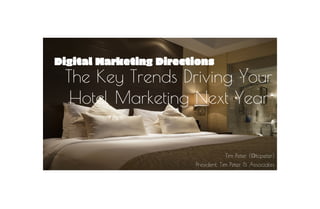 Digital Marketing Directions
The Key Trends Driving Your
Hotel Marketing Next Year
Tim Peter (@tcpeter)
President, Tim Peter & Associates
 