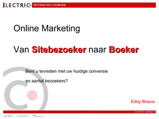 Online Marketing   Van  Sitebezoeker  naar  Boeker Bent u tevreden met uw huidige conversie  en aantal bezoekers?   Eddy Boeve 