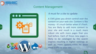 A CMS gives you direct control over the
content on your web site. Content is like
money - it's much better when it's fresh...