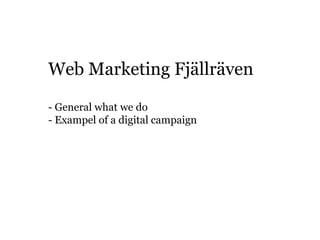 Web Marketing Fjällräven

- General what we do
- Exampel of a digital campaign
 