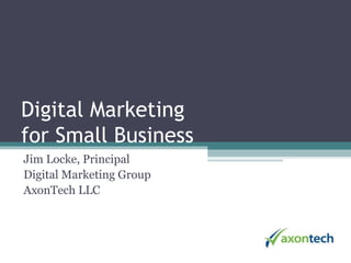 Digital Marketingfor Small Business Jim Locke, Principal ResultWorx Technology Group 