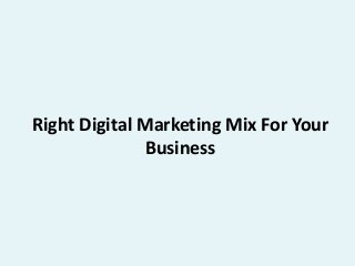 Right Digital Marketing Mix For Your 
Business 
 