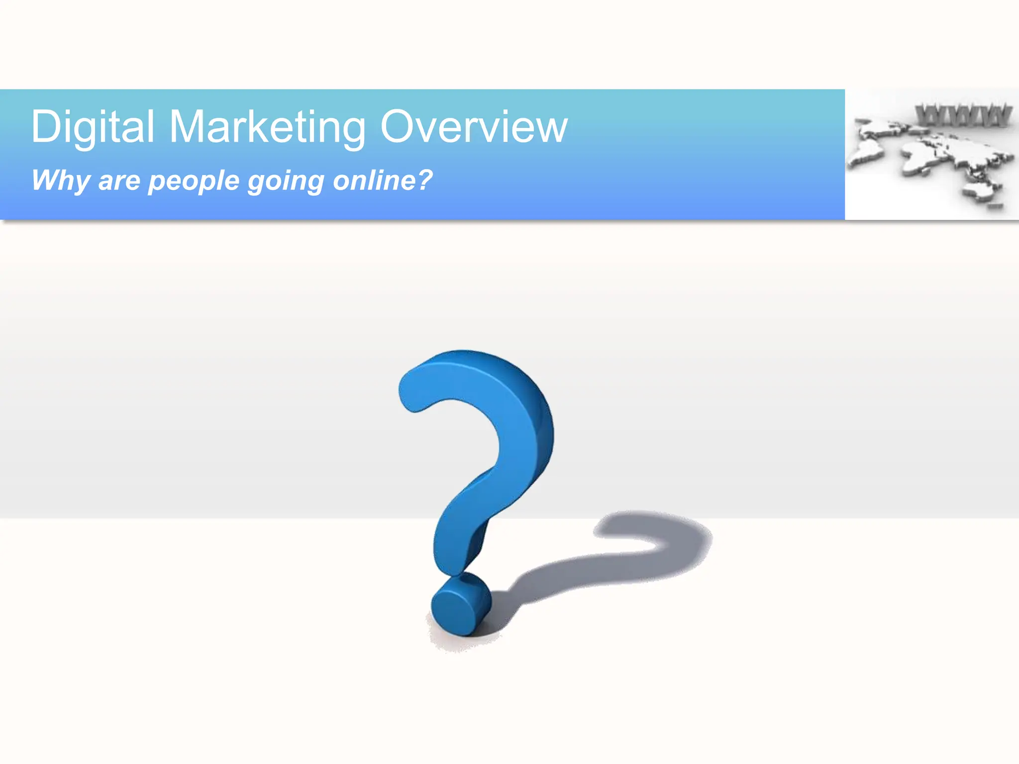 Digital Marketing Overview
Why are people going online?
 