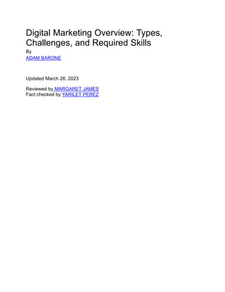 Digital Marketing Overview: Types,
Challenges, and Required Skills
By
ADAM BARONE
Updated March 26, 2023
Reviewed by MARGARET JAMES
Fact checked by YARILET PEREZ
 