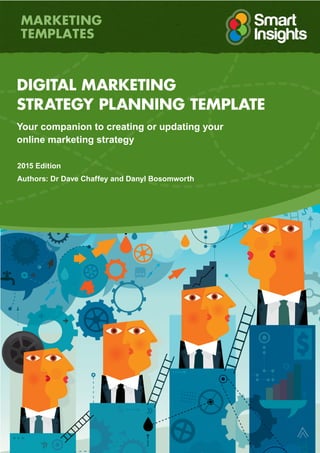 DIGITAL MARKETING
STRATEGY PLANNING TEMPLATE
Your companion to creating or updating your
online marketing strategy
2015 Edition
Authors: Dr Dave Chaffey and Danyl Bosomworth
 
