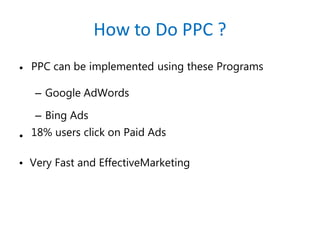 How to Do PPC ?
• PPC can be implemented using these Programs
– Google AdWords
– Bing Ads
18% users click on Paid Ads•
• Very Fast and EffectiveMarketing
 