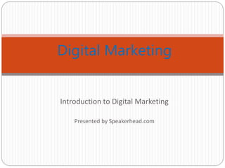 Introduction to Digital Marketing
Presented by Speakerhead.com
Digital Marketing
 