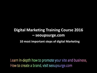 Digital Marketing Training Course 2016
– seoupsurge.com
10 most important steps of digital Marketing
 