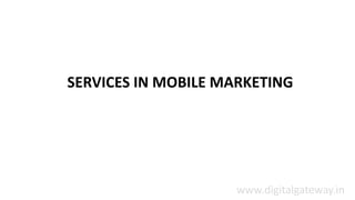 SERVICES IN MOBILE MARKETING
www.digitalgateway.in
 