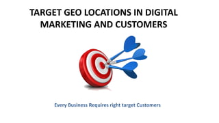 TARGET GEO LOCATIONS IN DIGITAL
MARKETING AND CUSTOMERS
Every Business Requires right target Customers
 