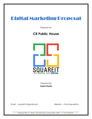 Digital Marketing Proposal
Prepared For:
CR Public House
Prepared By:
Anjani Gupta
Email : - squareit.in@gmail.com Website : - http://squareit.in
 