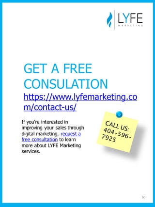 If  you’re  interested  in  
improving  your  sales  through  
digital  marketing,  request  a  
free  consultation to  learn  
more  about  LYFE  Marketing  
services.
GET  A  FREE
CONSULATION
https://www.lyfemarketing.co
m/contact-­us/
60
 