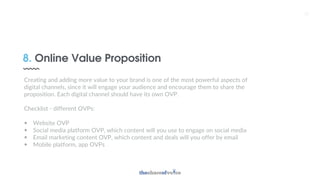 8. Online Value Proposition
23
Creating and adding more value to your brand is one of the most powerful aspects of
digital...