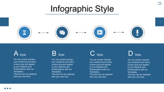 Infographic Style
You can simply impress
your audience and add a
unique zing and appeal
to your Reports and
Presentations with our
Templates.
This text can be replaced
with your own text.
A Style
You can simply impress
your audience and add a
unique zing and appeal
to your Reports and
Presentations with our
Templates.
This text can be replaced
with your own text.
You can simply impress
your audience and add a
unique zing and appeal
to your Reports and
Presentations with our
Templates.
This text can be replaced
with your own text.
You can simply impress
your audience and add a
unique zing and appeal
to your Reports and
Presentations with our
Templates.
This text can be replaced
with your own text.
B Style C Style D Style
 