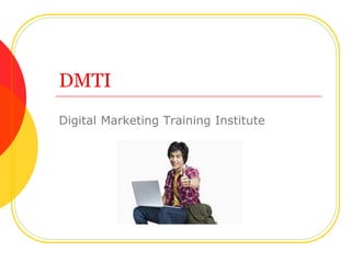 DMTI
Digital Marketing Training Institute
 