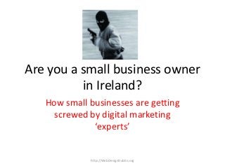 Are you a small business owner
in Ireland?
How small businesses are getting
screwed by digital marketing
‘experts’
http://WebDesignDublin.org
 