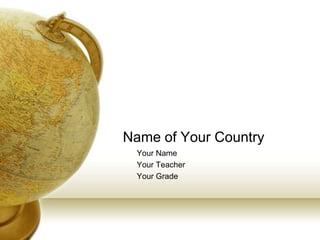 Name of Your Country
Your Name
Your Teacher
Your Grade
 