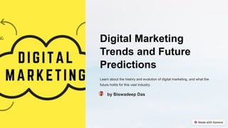 Digital Marketing
Trends and Future
Predictions
Learn about the history and evolution of digital marketing, and what the
future holds for this vast industry.
by Biswadeep Das
 