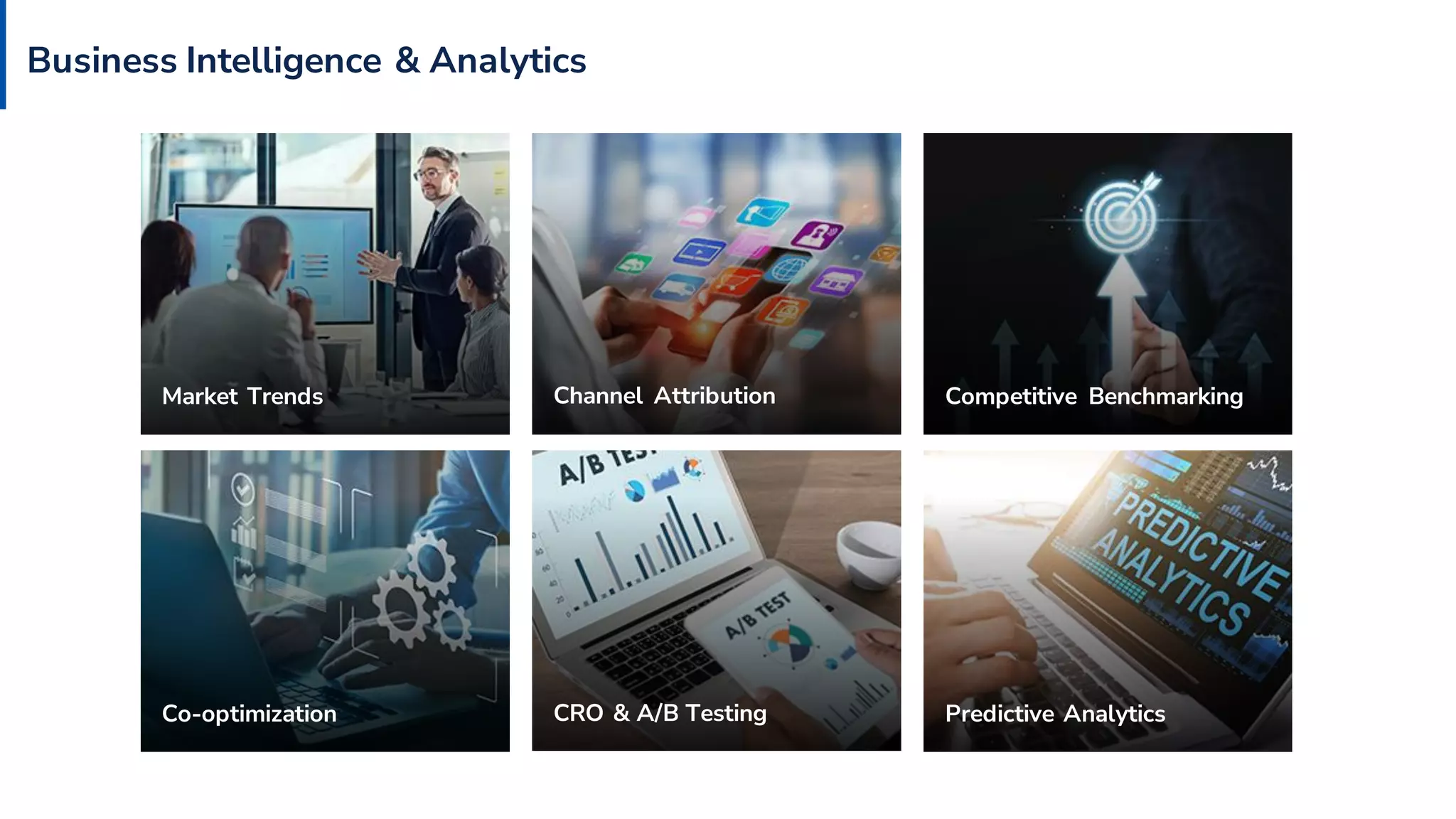 Business Intelligence & Analytics
Market Trends Channel Attribution Competitive Benchmarking
Co-optimization CRO & A/B Testing Predictive Analytics
 