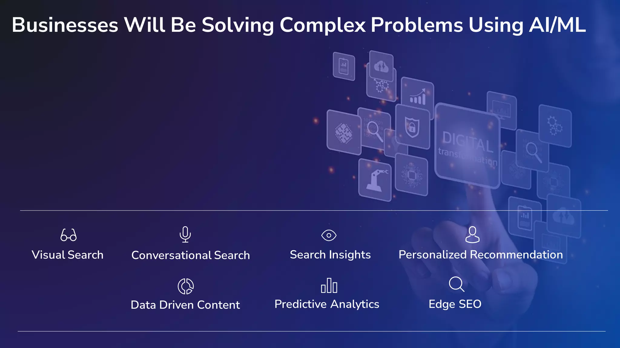 Confidential
50 Confidential
50
Businesses Will Be Solving Complex Problems Using AI/ML
Visual Search Conversational Search Search Insights Personalized Recommendation
Data Driven Content Predictive Analytics Edge SEO
 