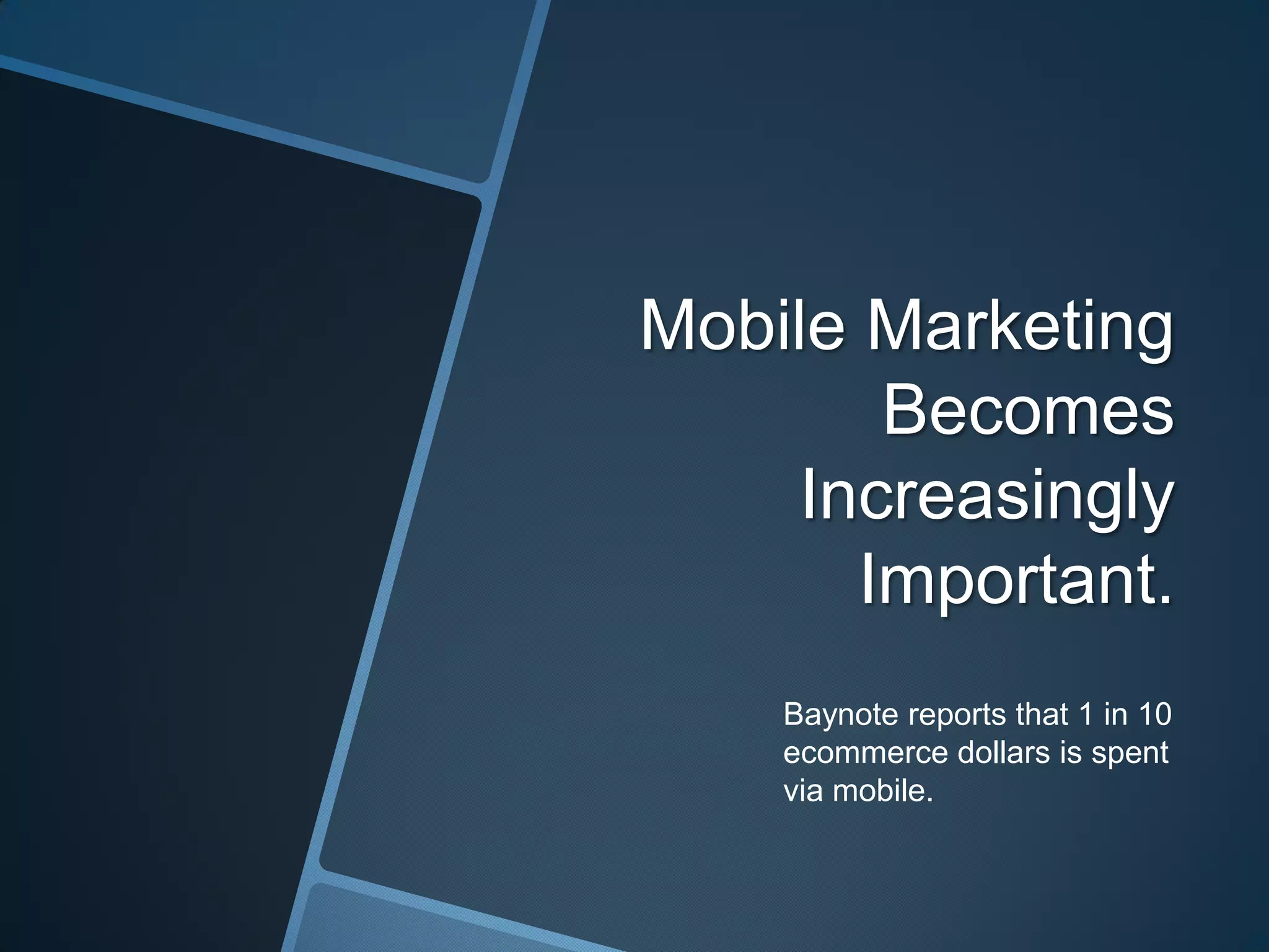Mobile Marketing
Becomes
Increasingly
Important.
Baynote reports that 1 in 10
ecommerce dollars is spent
via mobile.