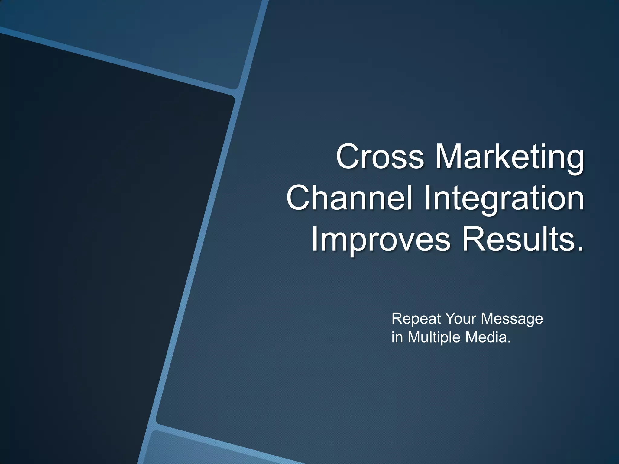 Cross Marketing
Channel Integration
Improves Results.
Repeat Your Message
in Multiple Media.