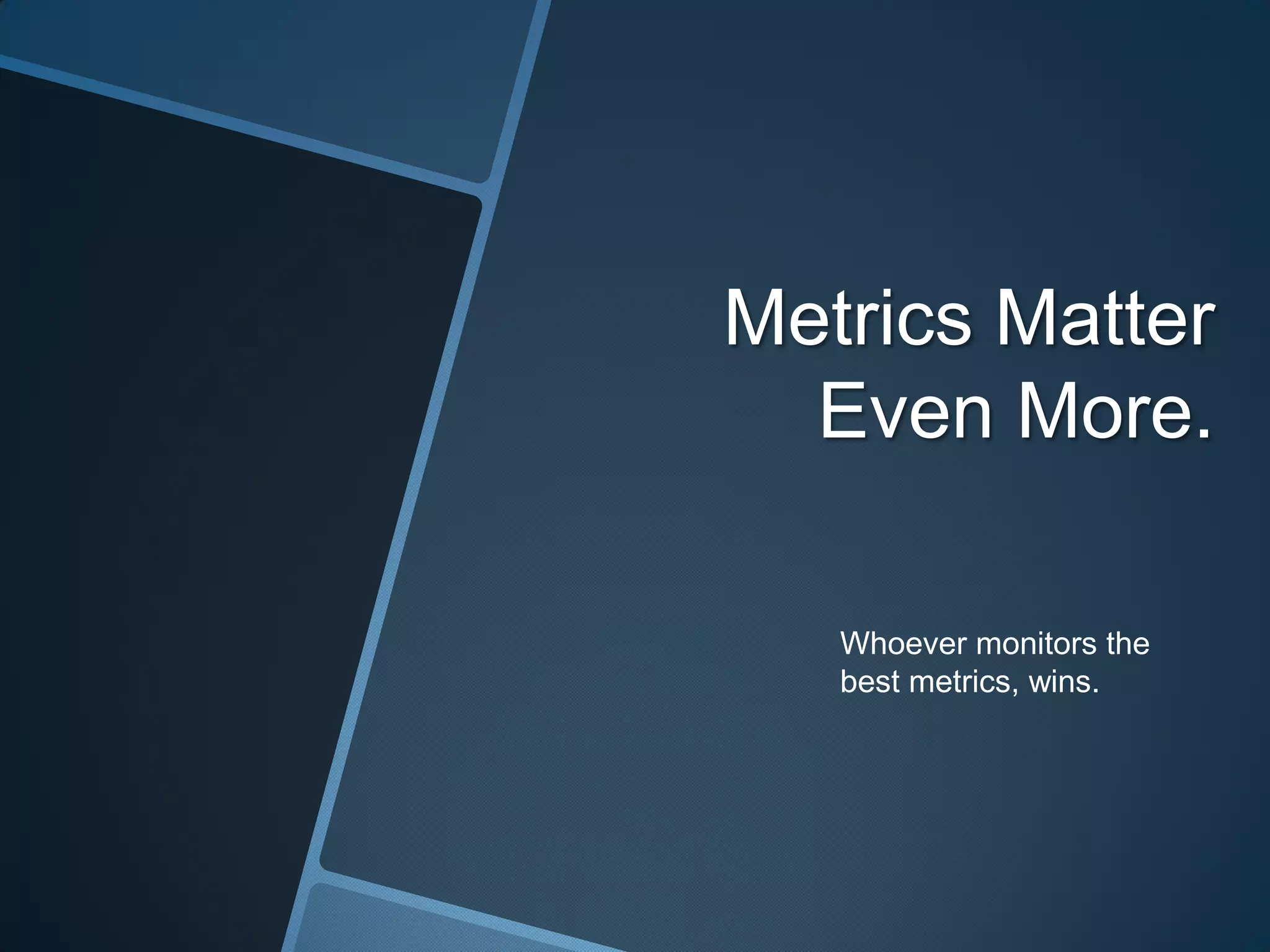 Metrics Matter
Even More.
Whoever monitors the
best metrics, wins.