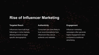 Rise of Influencer Marketing
Targeted Reach
Influencers have built loyal
followings in niche markets,
allowing brands to target
specific demographics.
Authenticity
Consumers are more likely to
trust recommendations from
influencers they see as
authentic and relatable.
Engagement
Influencer marketing
campaigns often generate
higher engagement rates
compared to traditional
advertising.
 