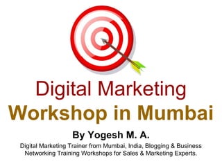 Digital Marketing
Workshop in Mumbai
                   By Yogesh M. A.
 Digital Marketing Trainer from Mumbai, India, Blogging & Business
  Networking Training Workshops for Sales & Marketing Experts.
 