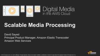 Scalable Media Processing
David Sayed
Principal Product Manager, Amazon Elastic Transcoder
Amazon Web Services

© 2013 Amazon.com, Inc. and its affiliates. All rights reserved. May not be copied, modified, or distributed in whole or in part without the express consent of Amazon.com, Inc.

 