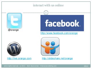 interact with us online
@orange
http://www.facebook.com/orange
http://live.orange.com http://slideshare.net/orange
21
2012...
