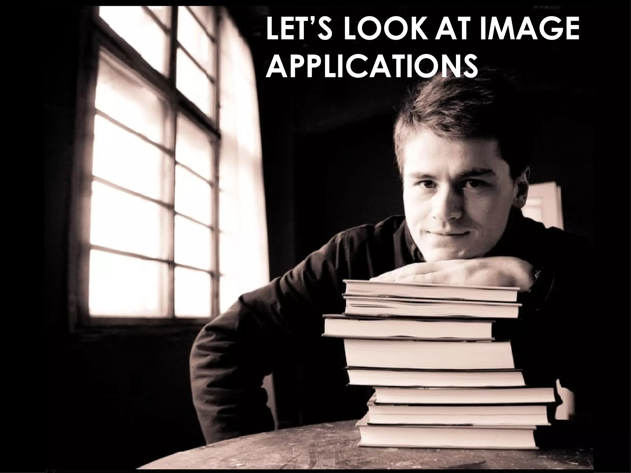 LET’S LOOK AT IMAGE APPLICATIONS 