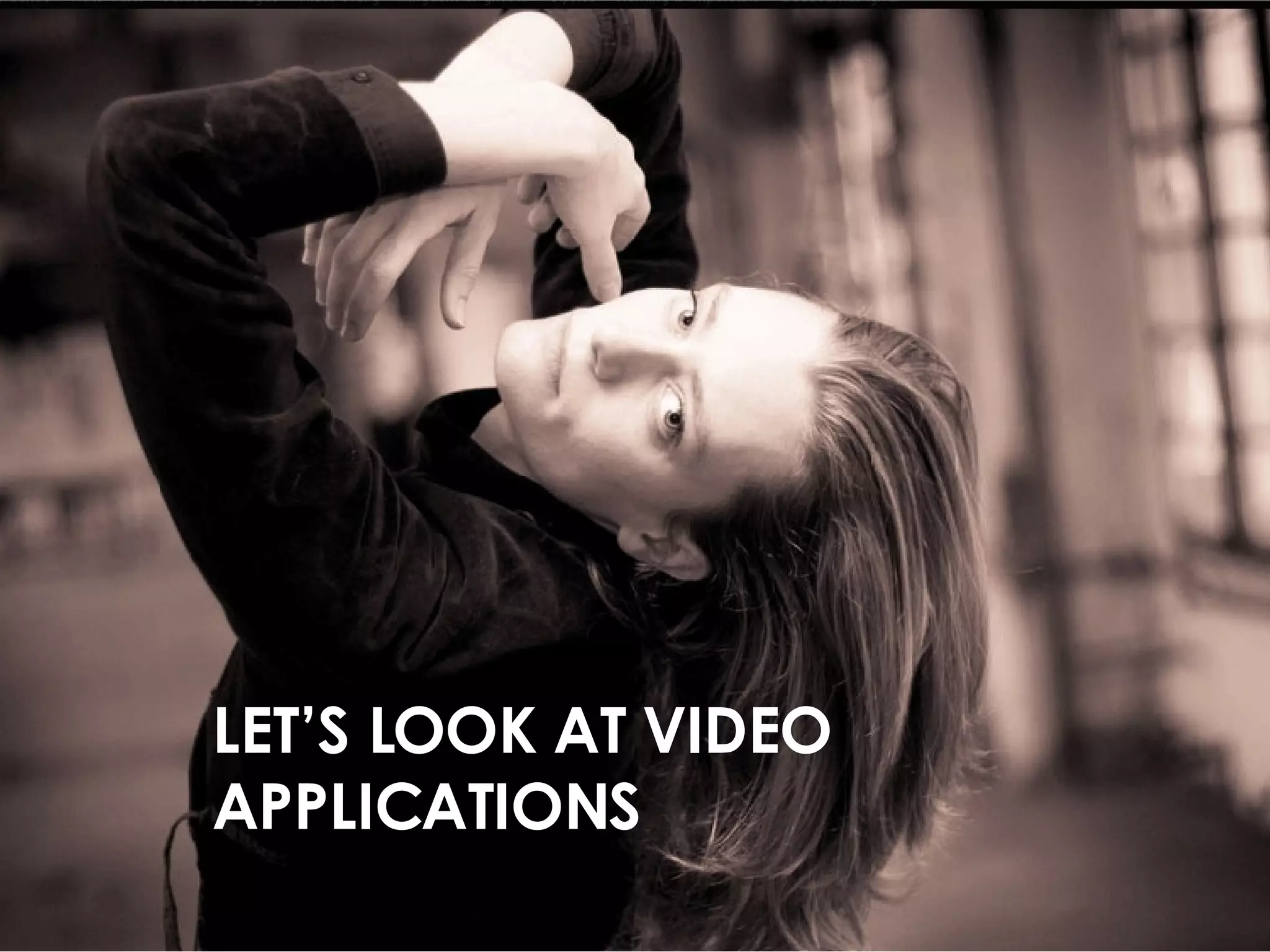 LET’S LOOK AT VIDEO APPLICATIONS 