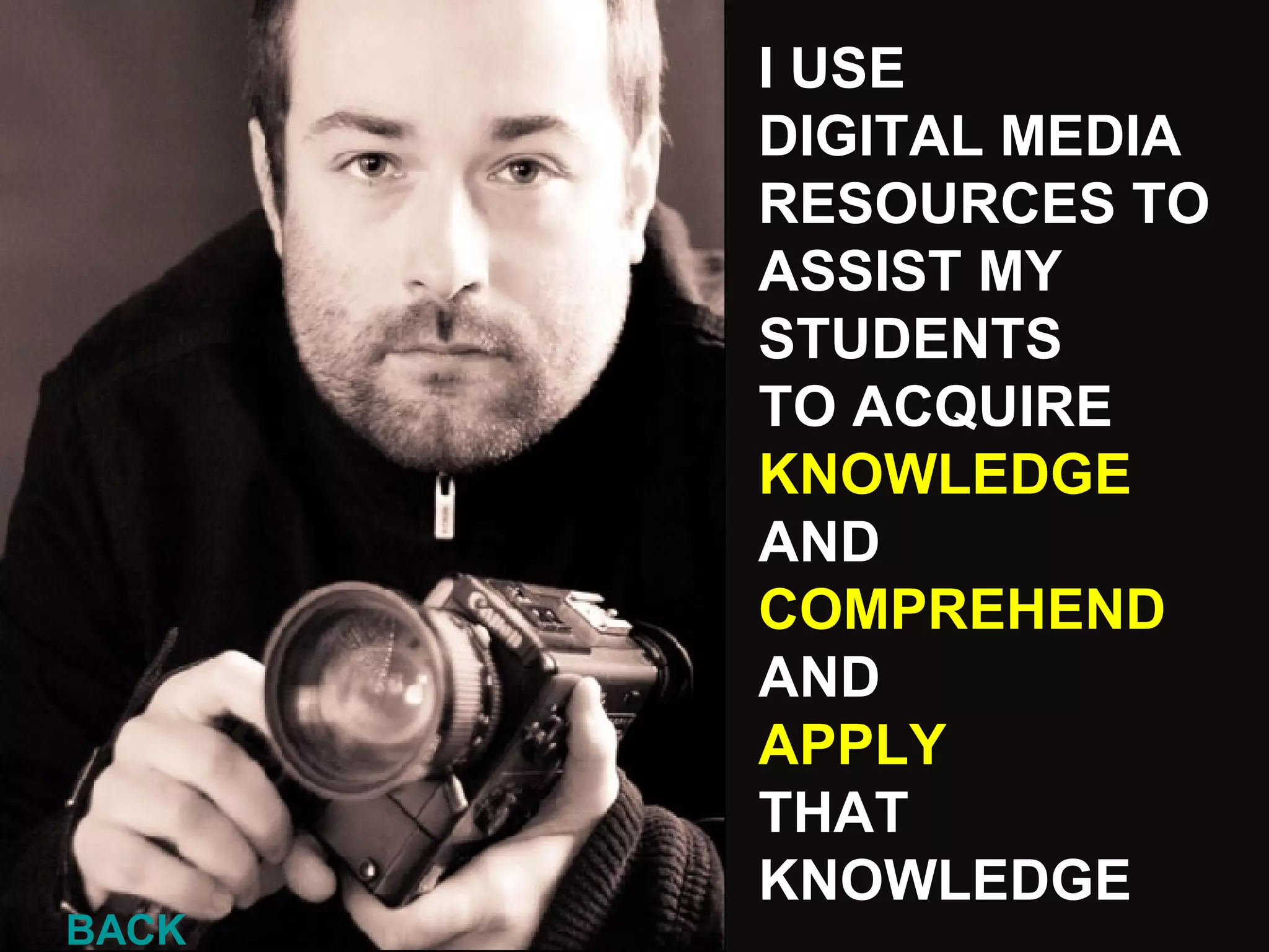 I USE  DIGITAL MEDIA  RESOURCES TO ASSIST MY STUDENTS TO ACQUIRE  KNOWLEDGE AND  COMPREHEND  AND APPLY   THAT KNOWLEDGE BACK 
