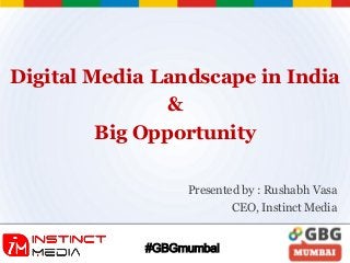 Digital Media Landscape in India
&
Big Opportunity
#GBGmumbai
Presented by : Rushabh Vasa
CEO, Instinct Media
 