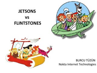 JETSONS  vs  FLINTSTONES BURCU TÜZÜN  Nokta Internet Technologies 