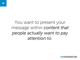 You want to present your
message within content that
people actually want to pay
attention to.
 