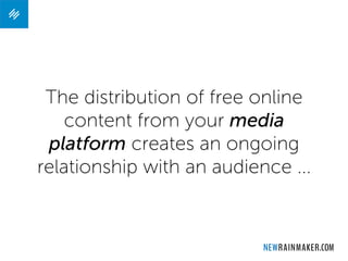 The distribution of free online
content from your media
platform creates an ongoing
relationship with an audience ...
 