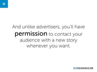 And unlike advertisers, you'll have
permission to contact your
audience with a new story
whenever you want.
 