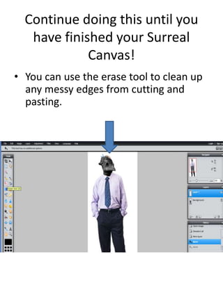 Continue doing this until you
have finished your Surreal
Canvas!
• You can use the erase tool to clean up
any messy edges from cutting and
pasting.
 