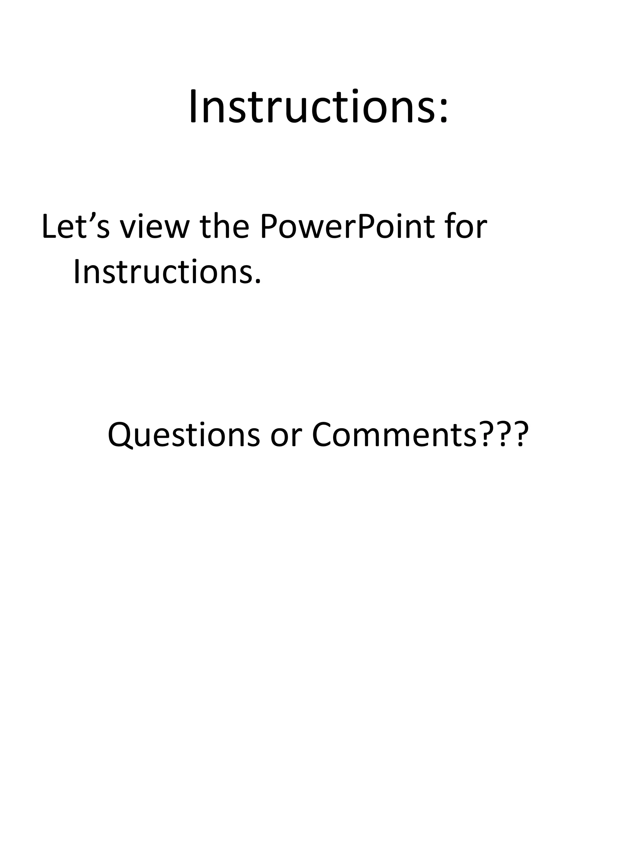 Instructions:
Let’s view the PowerPoint for
Instructions.
Questions or Comments???
 