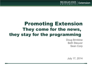 Promoting Extension 
They come for the news, 
they stay for the programming 
Doug Brinklow 
Beth Steuver 
Sean Corp 
July 17, 2014 
 